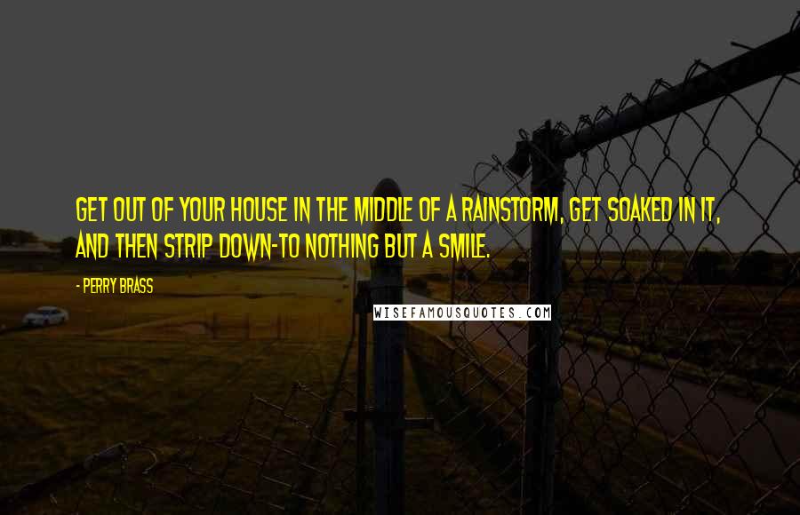 Perry Brass Quotes: Get out of your house in the middle of a rainstorm, get soaked in it, and then strip down-to nothing but a smile.