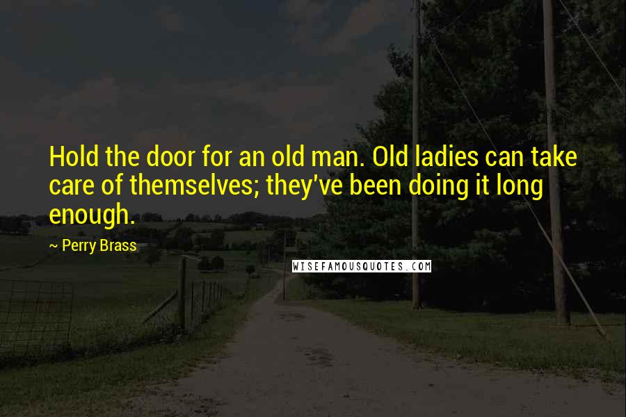 Perry Brass Quotes: Hold the door for an old man. Old ladies can take care of themselves; they've been doing it long enough.