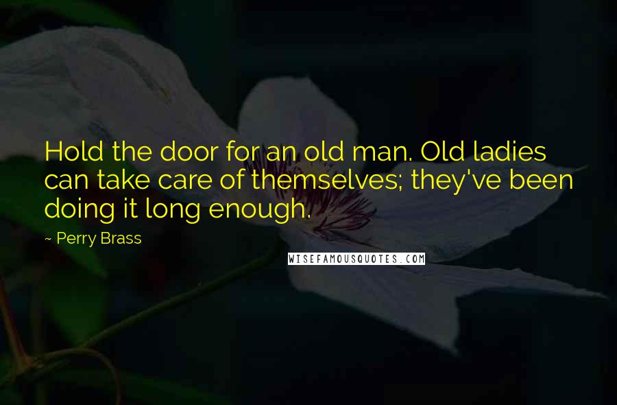 Perry Brass Quotes: Hold the door for an old man. Old ladies can take care of themselves; they've been doing it long enough.