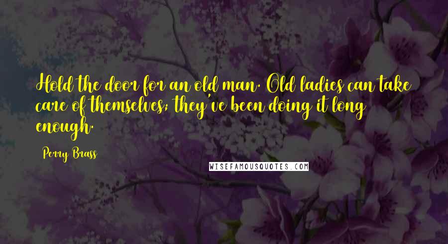 Perry Brass Quotes: Hold the door for an old man. Old ladies can take care of themselves; they've been doing it long enough.