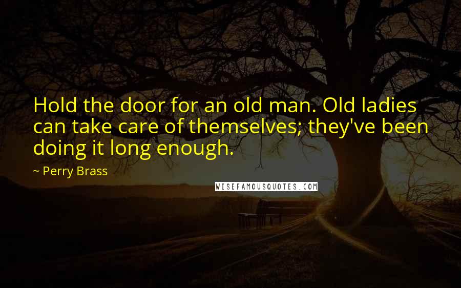 Perry Brass Quotes: Hold the door for an old man. Old ladies can take care of themselves; they've been doing it long enough.