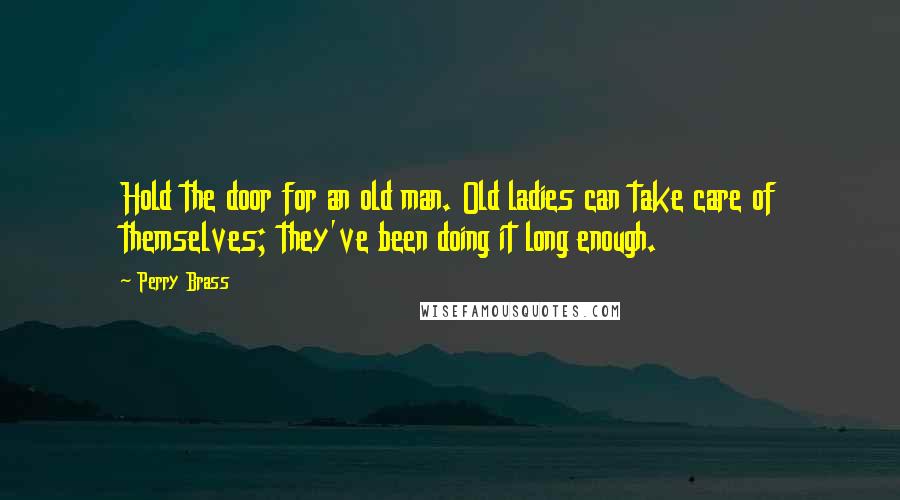 Perry Brass Quotes: Hold the door for an old man. Old ladies can take care of themselves; they've been doing it long enough.