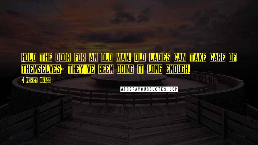 Perry Brass Quotes: Hold the door for an old man. Old ladies can take care of themselves; they've been doing it long enough.