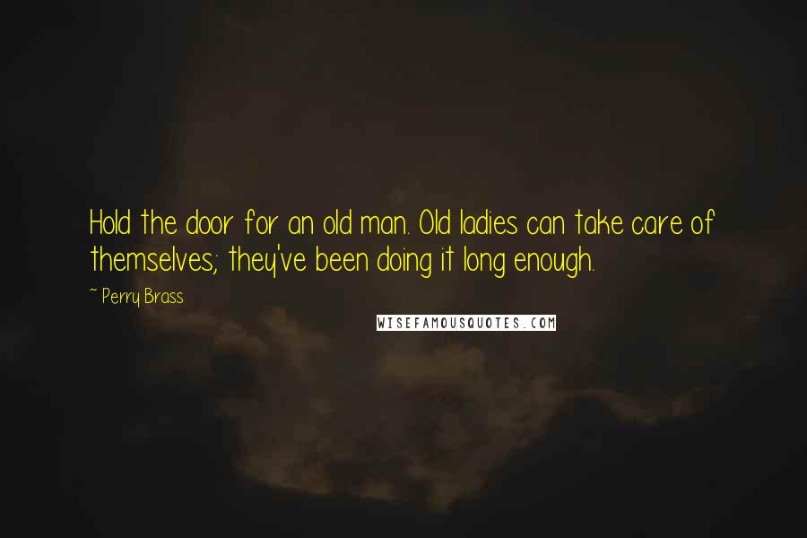 Perry Brass Quotes: Hold the door for an old man. Old ladies can take care of themselves; they've been doing it long enough.