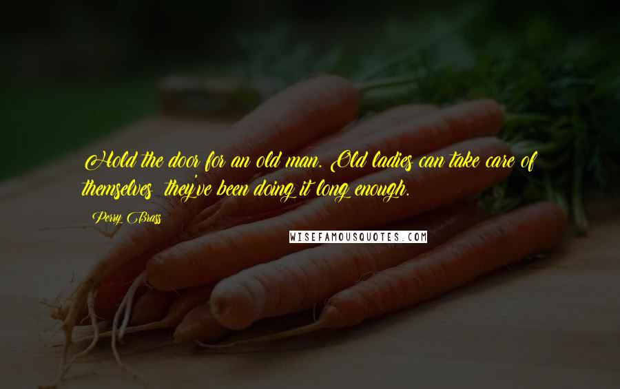 Perry Brass Quotes: Hold the door for an old man. Old ladies can take care of themselves; they've been doing it long enough.