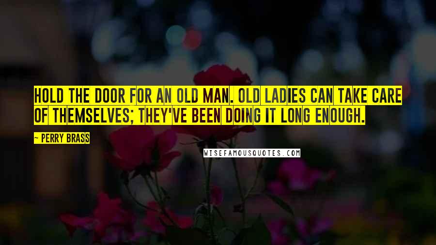 Perry Brass Quotes: Hold the door for an old man. Old ladies can take care of themselves; they've been doing it long enough.