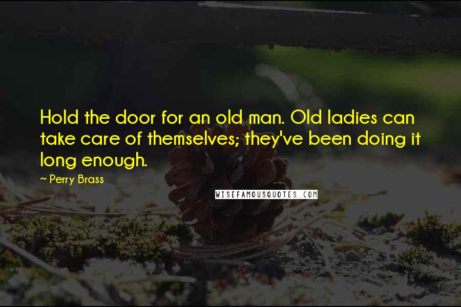 Perry Brass Quotes: Hold the door for an old man. Old ladies can take care of themselves; they've been doing it long enough.