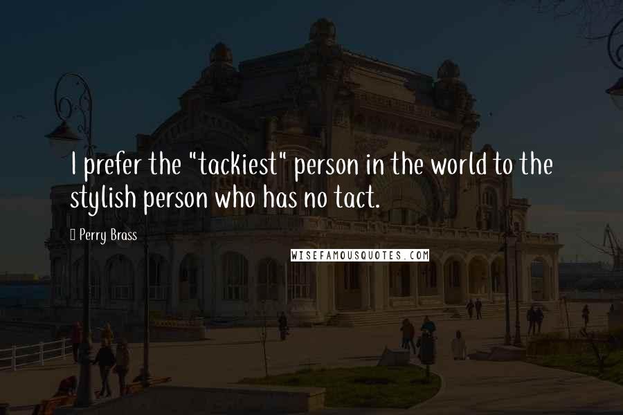 Perry Brass Quotes: I prefer the "tackiest" person in the world to the stylish person who has no tact.