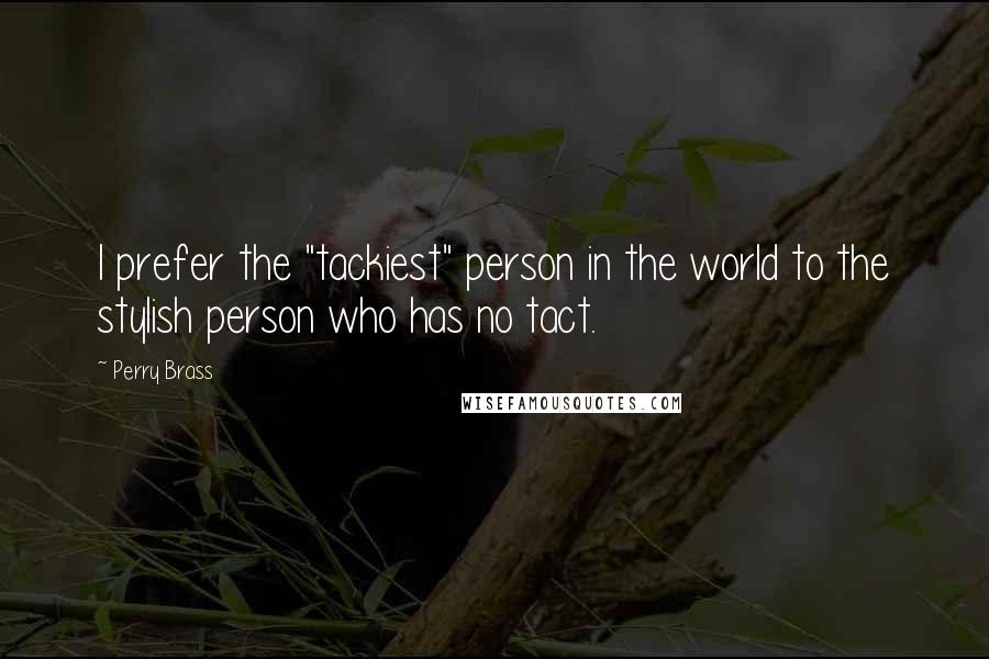 Perry Brass Quotes: I prefer the "tackiest" person in the world to the stylish person who has no tact.