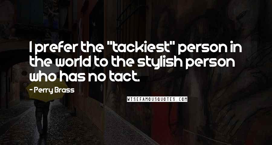 Perry Brass Quotes: I prefer the "tackiest" person in the world to the stylish person who has no tact.