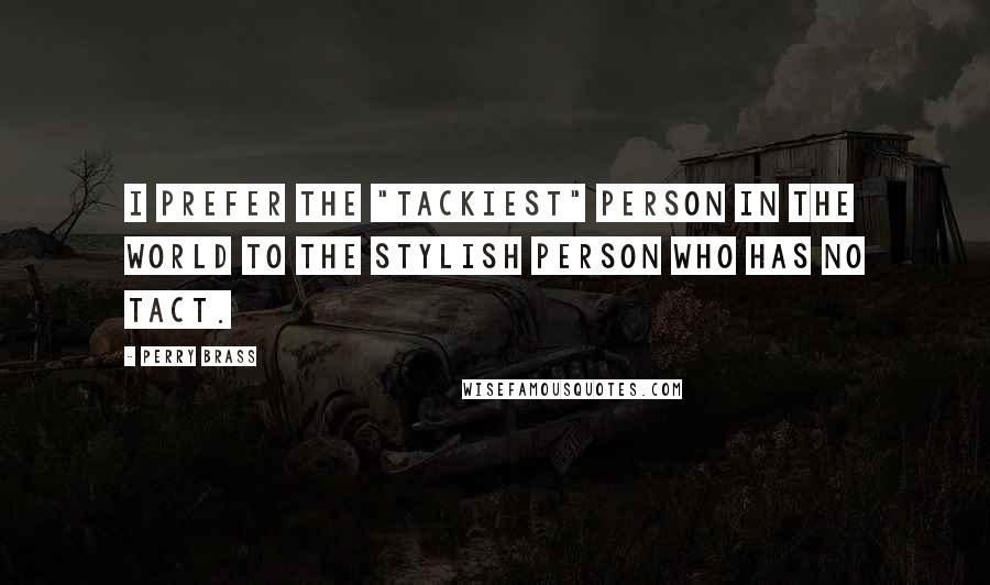 Perry Brass Quotes: I prefer the "tackiest" person in the world to the stylish person who has no tact.