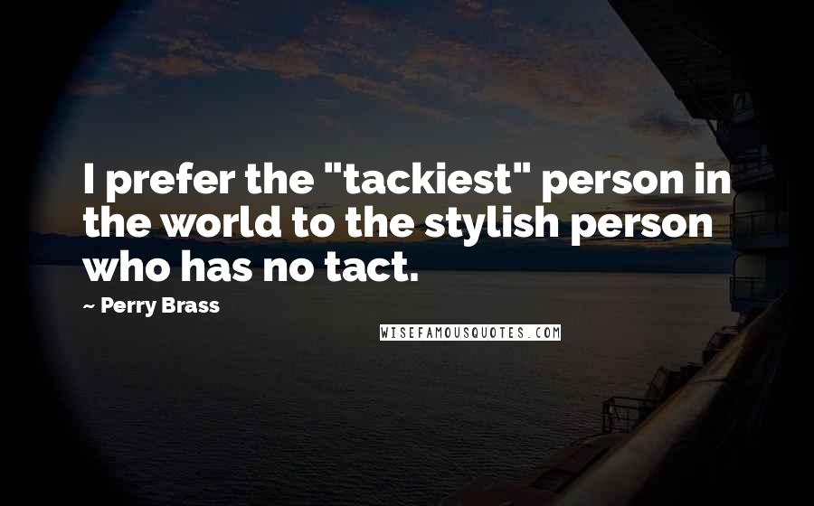Perry Brass Quotes: I prefer the "tackiest" person in the world to the stylish person who has no tact.
