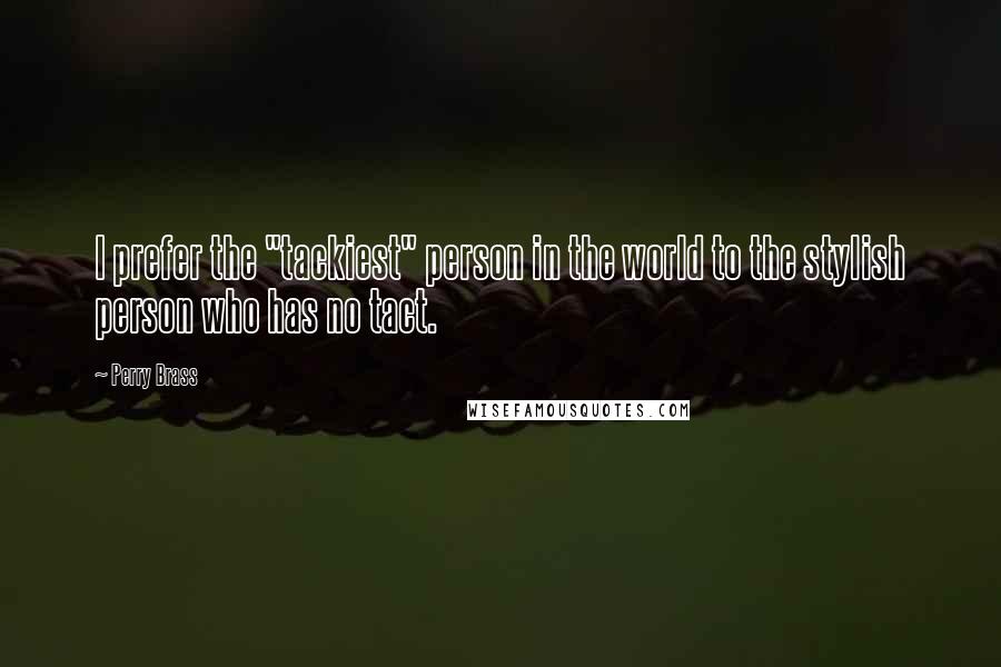 Perry Brass Quotes: I prefer the "tackiest" person in the world to the stylish person who has no tact.