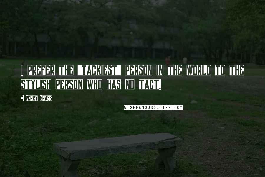 Perry Brass Quotes: I prefer the "tackiest" person in the world to the stylish person who has no tact.