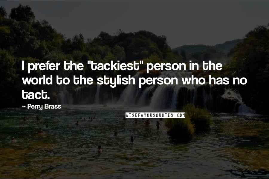 Perry Brass Quotes: I prefer the "tackiest" person in the world to the stylish person who has no tact.