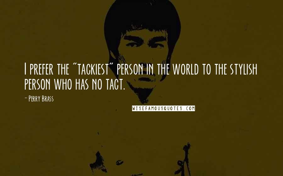 Perry Brass Quotes: I prefer the "tackiest" person in the world to the stylish person who has no tact.