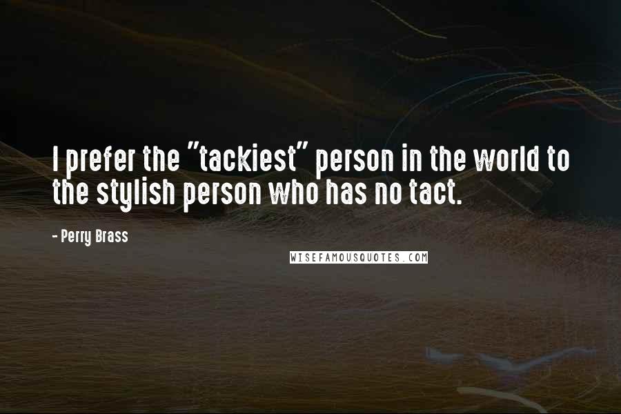 Perry Brass Quotes: I prefer the "tackiest" person in the world to the stylish person who has no tact.