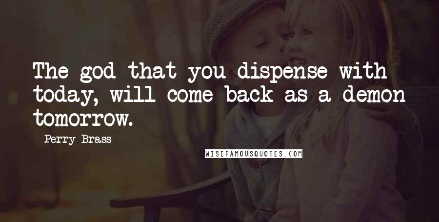 Perry Brass Quotes: The god that you dispense with today, will come back as a demon tomorrow.