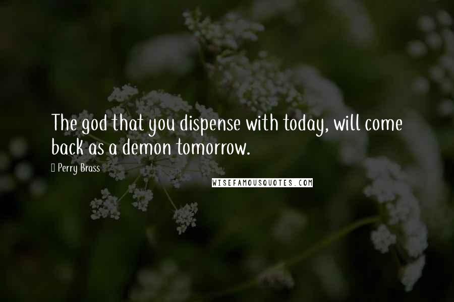 Perry Brass Quotes: The god that you dispense with today, will come back as a demon tomorrow.