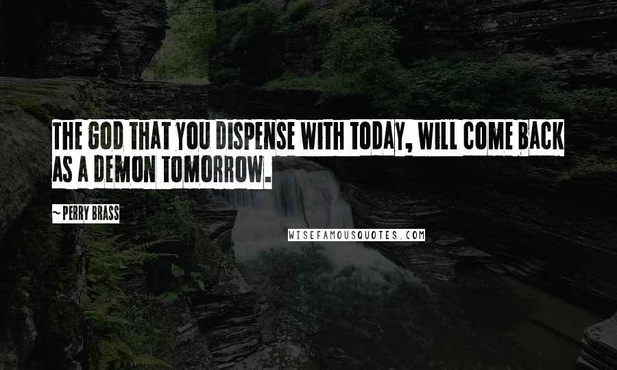 Perry Brass Quotes: The god that you dispense with today, will come back as a demon tomorrow.