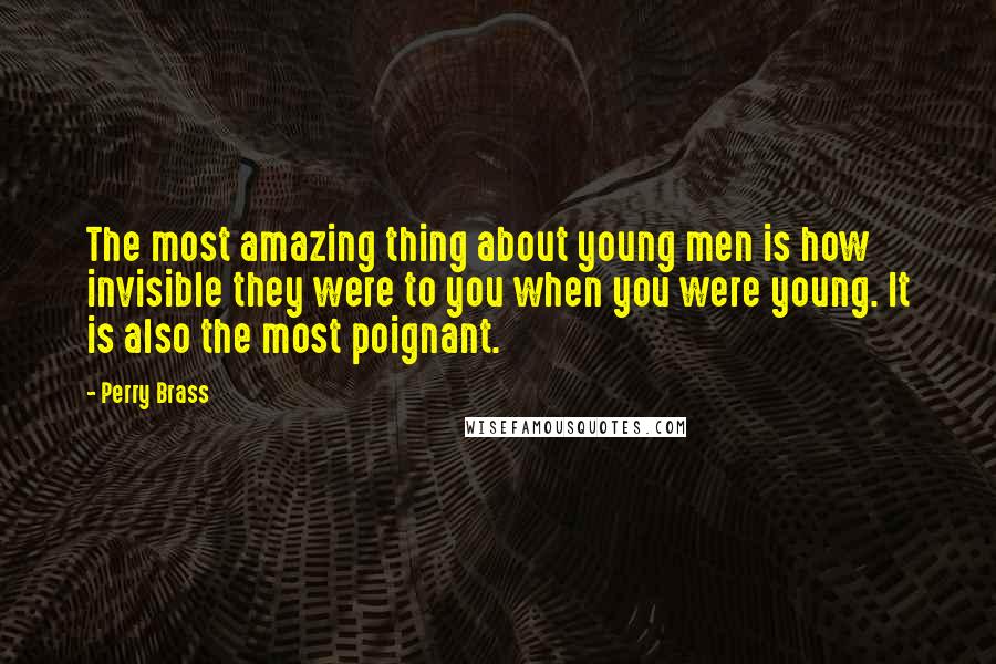 Perry Brass Quotes: The most amazing thing about young men is how invisible they were to you when you were young. It is also the most poignant.