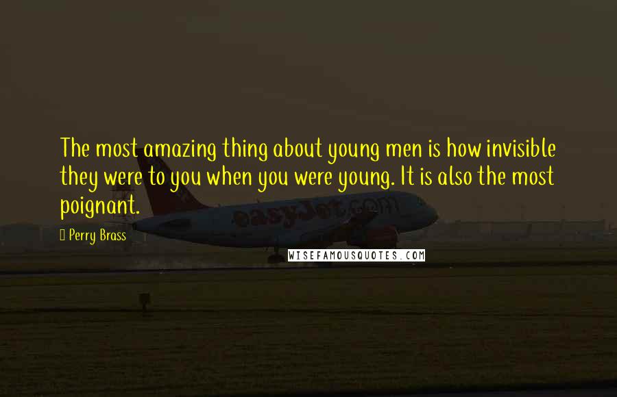 Perry Brass Quotes: The most amazing thing about young men is how invisible they were to you when you were young. It is also the most poignant.