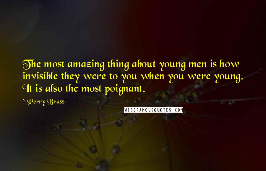 Perry Brass Quotes: The most amazing thing about young men is how invisible they were to you when you were young. It is also the most poignant.