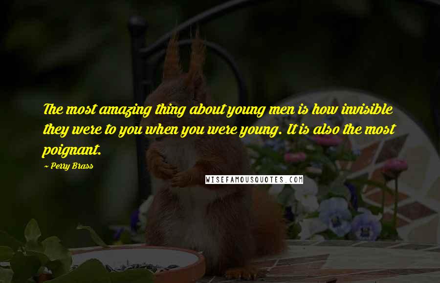Perry Brass Quotes: The most amazing thing about young men is how invisible they were to you when you were young. It is also the most poignant.