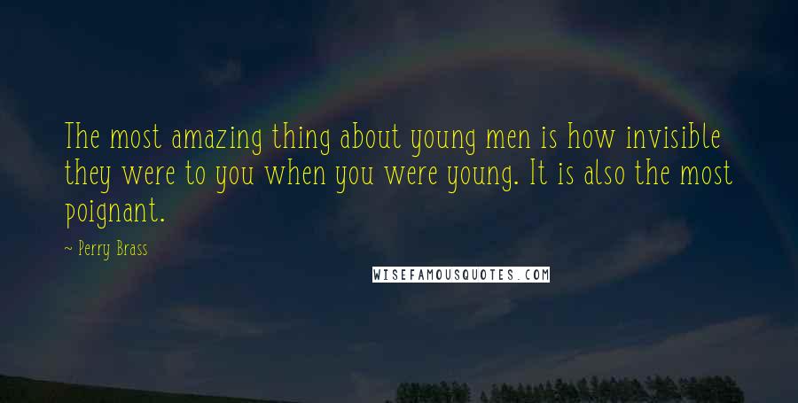 Perry Brass Quotes: The most amazing thing about young men is how invisible they were to you when you were young. It is also the most poignant.