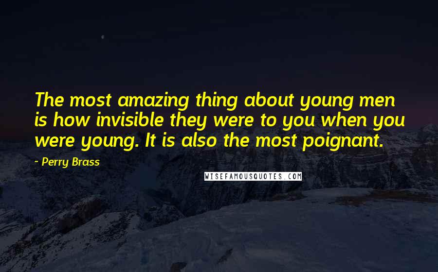 Perry Brass Quotes: The most amazing thing about young men is how invisible they were to you when you were young. It is also the most poignant.