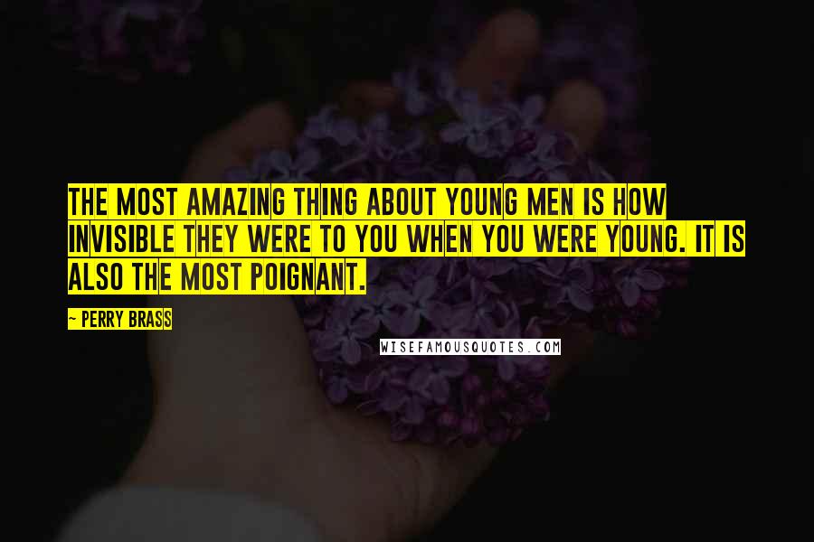 Perry Brass Quotes: The most amazing thing about young men is how invisible they were to you when you were young. It is also the most poignant.