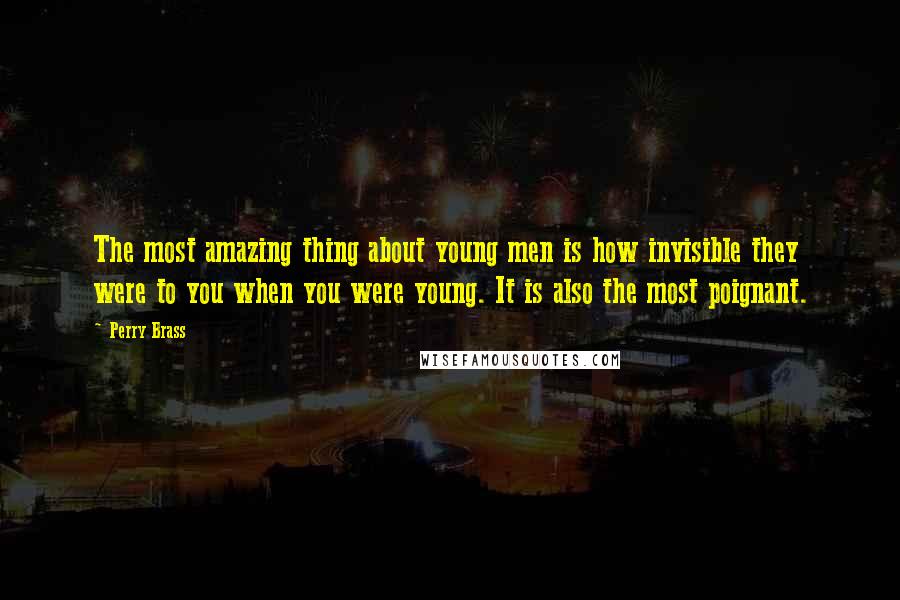 Perry Brass Quotes: The most amazing thing about young men is how invisible they were to you when you were young. It is also the most poignant.