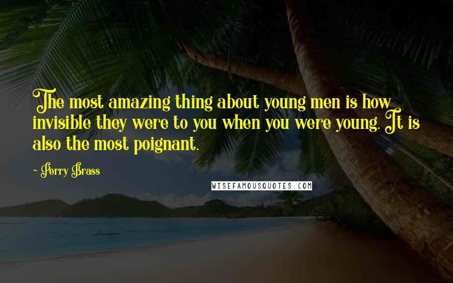 Perry Brass Quotes: The most amazing thing about young men is how invisible they were to you when you were young. It is also the most poignant.