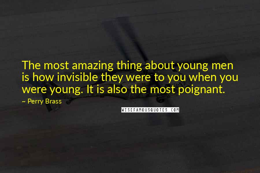 Perry Brass Quotes: The most amazing thing about young men is how invisible they were to you when you were young. It is also the most poignant.