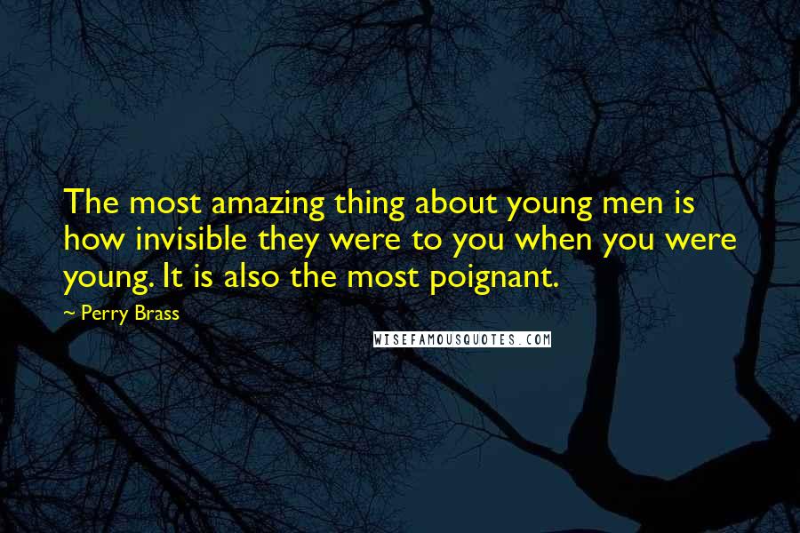 Perry Brass Quotes: The most amazing thing about young men is how invisible they were to you when you were young. It is also the most poignant.