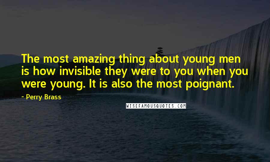 Perry Brass Quotes: The most amazing thing about young men is how invisible they were to you when you were young. It is also the most poignant.