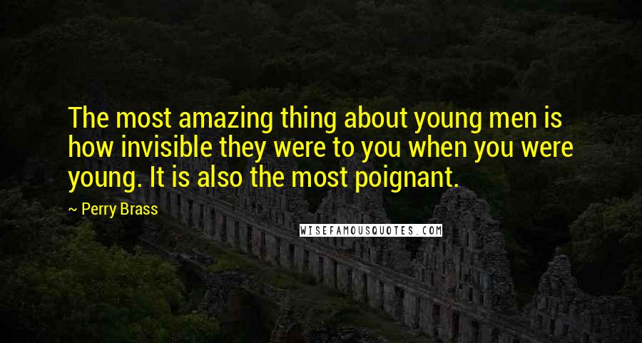 Perry Brass Quotes: The most amazing thing about young men is how invisible they were to you when you were young. It is also the most poignant.