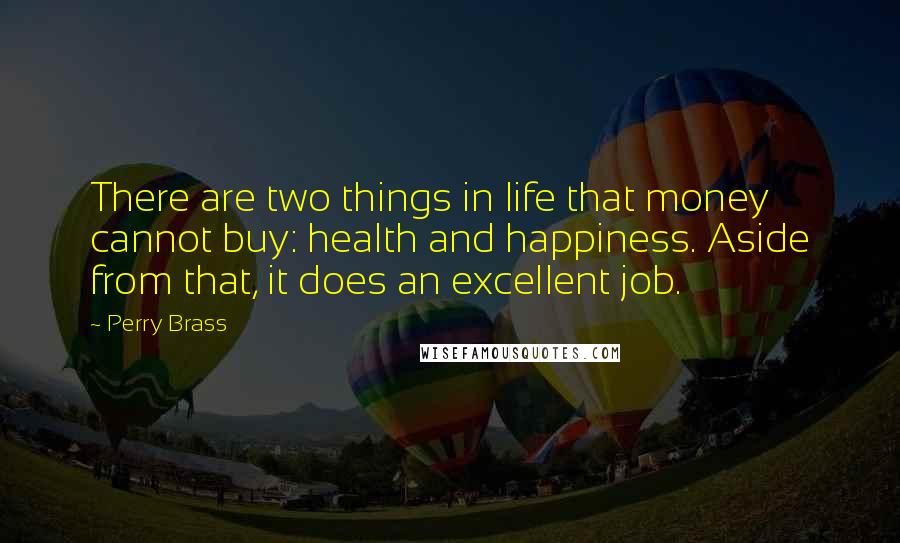 Perry Brass Quotes: There are two things in life that money cannot buy: health and happiness. Aside from that, it does an excellent job.