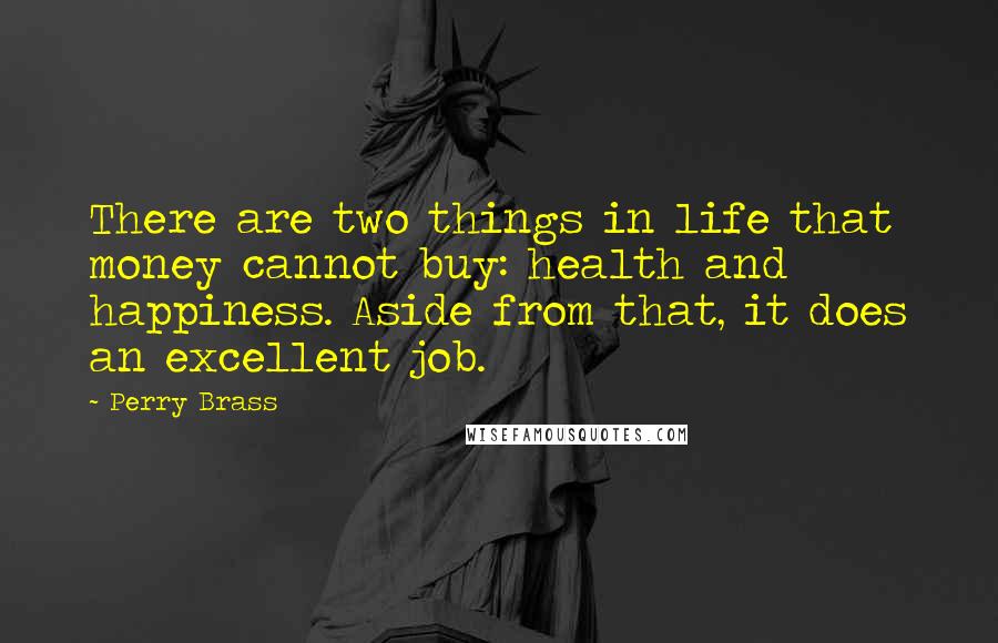 Perry Brass Quotes: There are two things in life that money cannot buy: health and happiness. Aside from that, it does an excellent job.