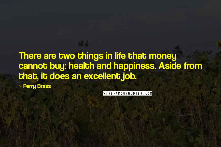 Perry Brass Quotes: There are two things in life that money cannot buy: health and happiness. Aside from that, it does an excellent job.