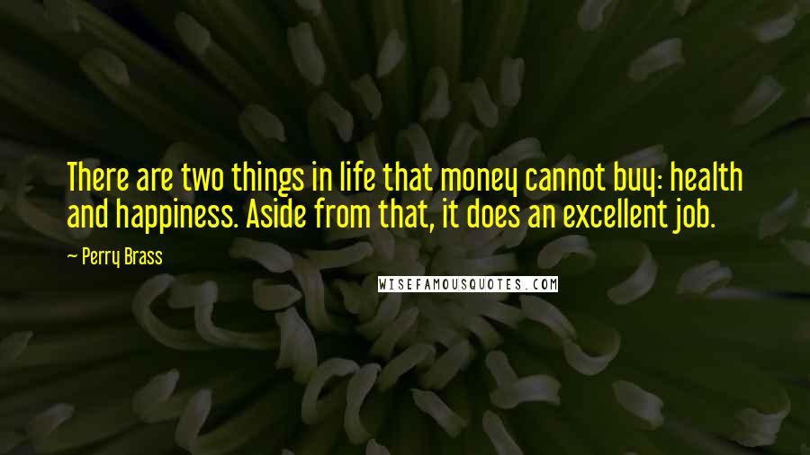 Perry Brass Quotes: There are two things in life that money cannot buy: health and happiness. Aside from that, it does an excellent job.