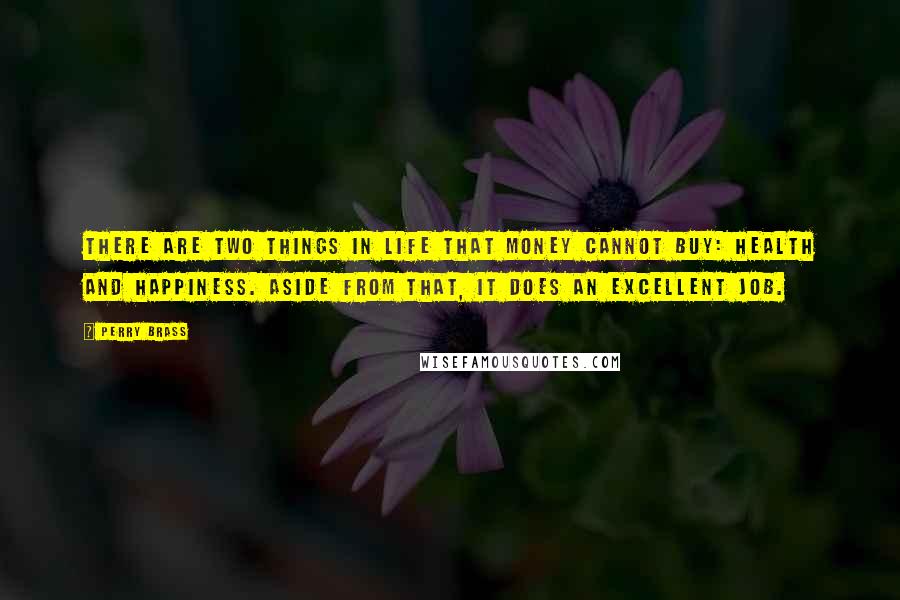 Perry Brass Quotes: There are two things in life that money cannot buy: health and happiness. Aside from that, it does an excellent job.