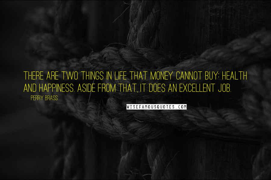 Perry Brass Quotes: There are two things in life that money cannot buy: health and happiness. Aside from that, it does an excellent job.