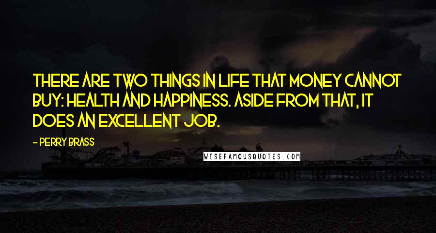 Perry Brass Quotes: There are two things in life that money cannot buy: health and happiness. Aside from that, it does an excellent job.