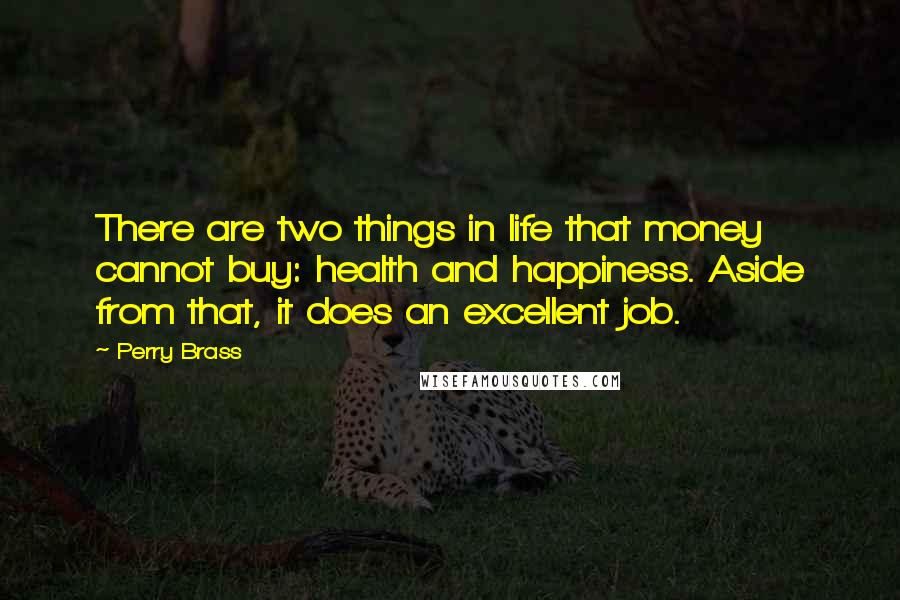 Perry Brass Quotes: There are two things in life that money cannot buy: health and happiness. Aside from that, it does an excellent job.