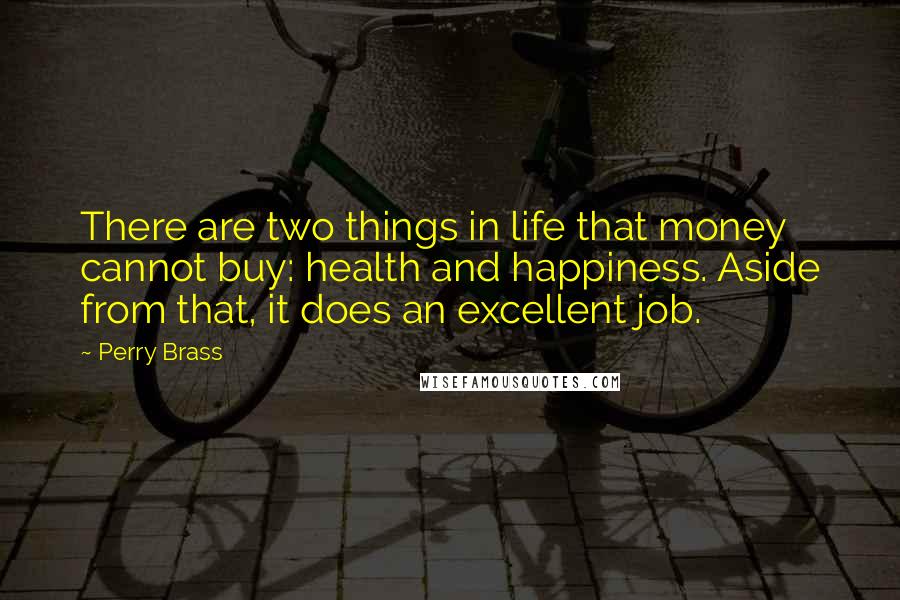 Perry Brass Quotes: There are two things in life that money cannot buy: health and happiness. Aside from that, it does an excellent job.