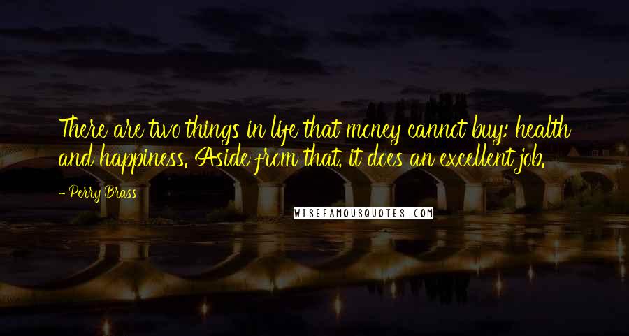 Perry Brass Quotes: There are two things in life that money cannot buy: health and happiness. Aside from that, it does an excellent job.