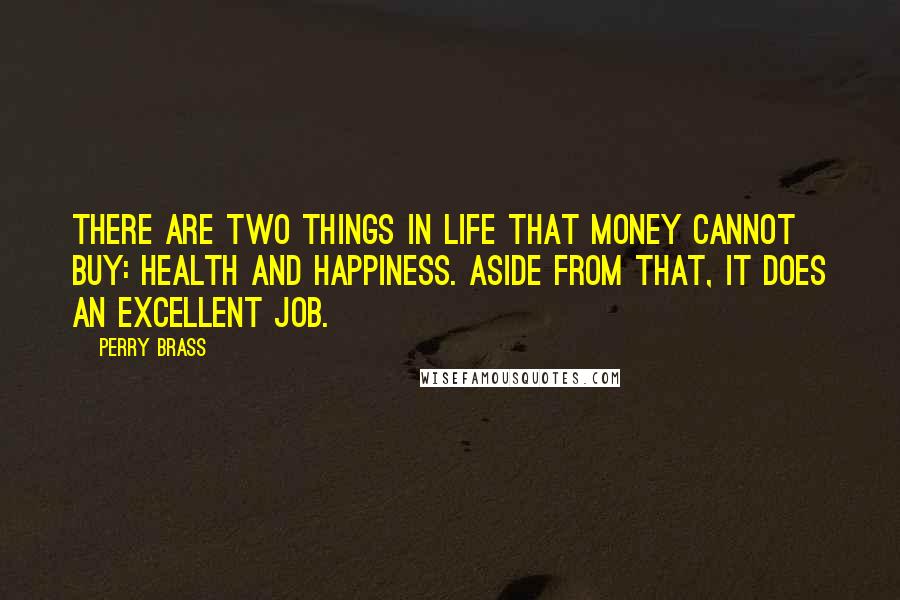 Perry Brass Quotes: There are two things in life that money cannot buy: health and happiness. Aside from that, it does an excellent job.