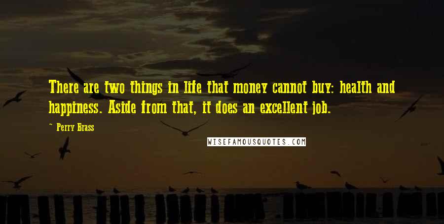 Perry Brass Quotes: There are two things in life that money cannot buy: health and happiness. Aside from that, it does an excellent job.