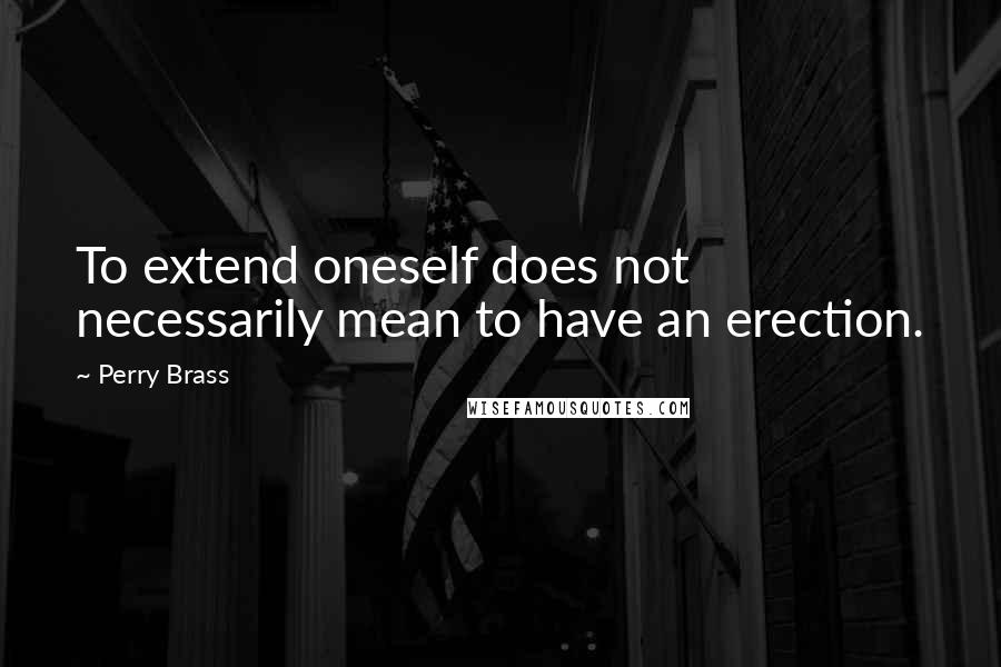 Perry Brass Quotes: To extend oneself does not necessarily mean to have an erection.